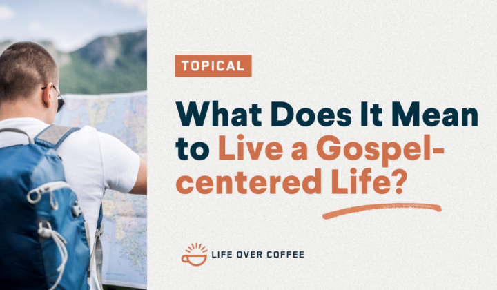 Ep. 465 What Does It Mean to Live a Gospel-centered Life