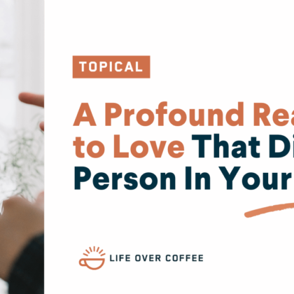 A Profound Reason to Love That Difficult Person In Your Life