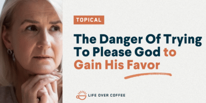 The Danger Of Trying To Please God to Gain His Favor