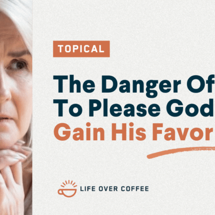The Danger Of Trying To Please God to Gain His Favor