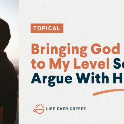 Bringing God Down to My Level So I Can Argue With Him
