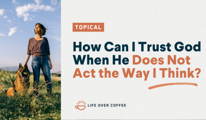 How Can I Trust God When He Does Not Act the Way I Think