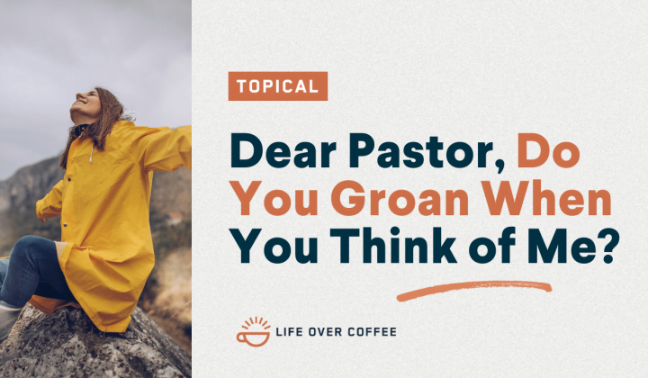 Dear Pastor, Do You Groan When You Think of Me