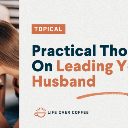 Practical Thoughts On Leading Your Husband