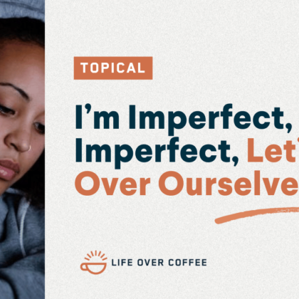 I’m Imperfect, You’re Imperfect, Let’s Get over Ourselves
