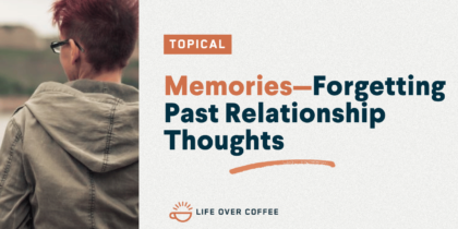 YT TOPICAL Memories—Forgetting Past Relationship Thoughts