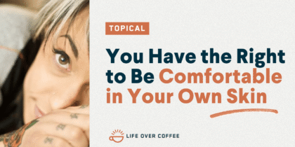 You Have the Right to Be Comfortable in Your Own Skin