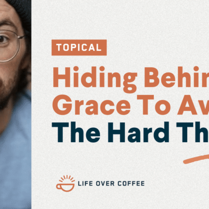 Hiding Behind Grace To Avoid The Hard Things