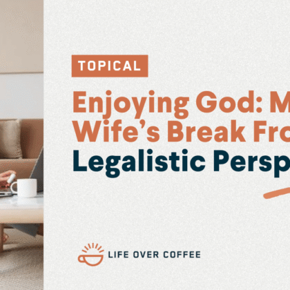 Enjoying God My Wife’s Break From a Legalistic Perspective