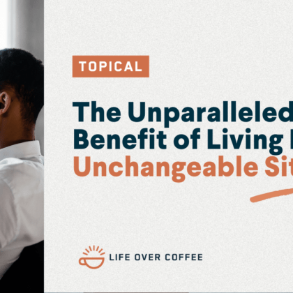 The Unparalleled Benefit of Living In an Unchangeable Situation