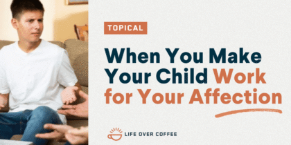 When You Make Your Child Work for Your Affection