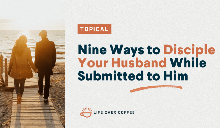 Nine Ways to Disciple Your Husband While Submitted to Him