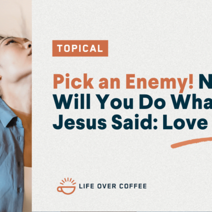Pick an Enemy! Now, Will You Do What Jesus Said? Love Them!