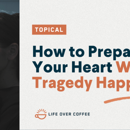 How to Prepare Your Heart When a Tragedy Happens