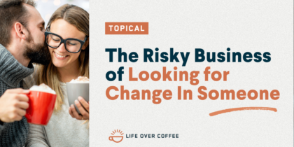 The Risky Business of Looking for Change In Someone