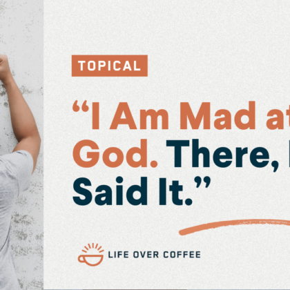 “I Am Mad at God. There, I Said It.”