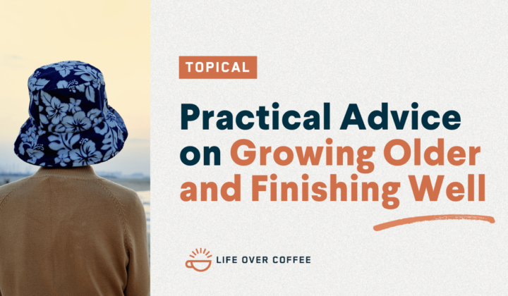 Ep. 493 Practical Advice on Growing Older and Finishing Well