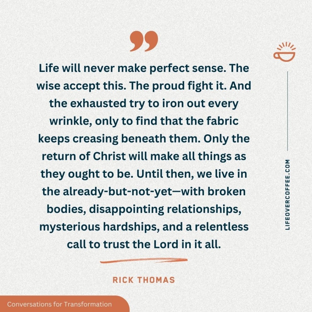 Quote by Rick Thomas: “Life will never make perfect sense…” — on trusting God when life is hard.