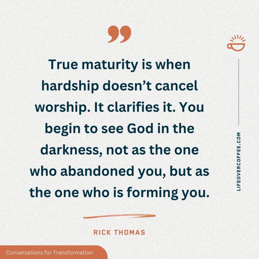 True maturity means worshiping through hardship—seeing God not as absent in pain, but present and forming you. Rick Thomas quote.