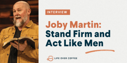 Ep. 559 Joby Martin Stand Firm and Act Like Men