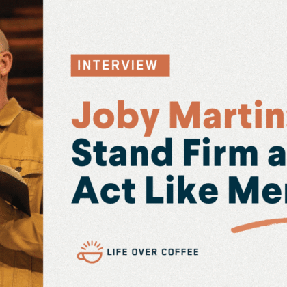 Ep. 559 Joby Martin Stand Firm and Act Like Men